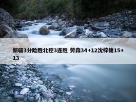 新疆3分险胜北控3连胜 劳森34+12沈梓捷15+13