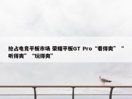 抢占电竞平板市场 荣耀平板GT Pro“看得爽”“听得爽”“玩得爽”