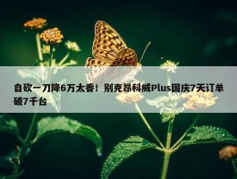 自砍一刀降6万太香！别克昂科威Plus国庆7天订单破7千台