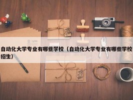 自动化大学专业有哪些学校（自动化大学专业有哪些学校招生）