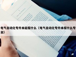 电气自动化专升本能报什么（电气自动化专升本报什么专业）