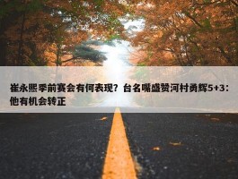 崔永熙季前赛会有何表现？台名嘴盛赞河村勇辉5+3：他有机会转正