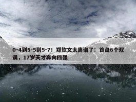 0-4到5-5到5-7！郑钦文太离谱了：首盘6个双误，17岁天才奔向四强