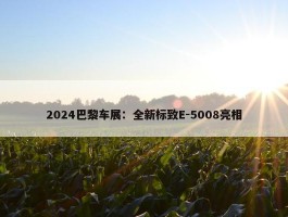 2024巴黎车展：全新标致E-5008亮相