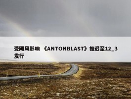 受飓风影响 《ANTONBLAST》推迟至12_3发行