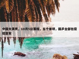 中国大满贯，10月5日赛程，五个单项，国乒全部包揽冠亚军