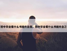 初中毕业看什么书提升自我，初中毕业看什么书提升自己