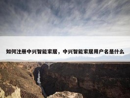 如何注册中兴智能家居，中兴智能家居用户名是什么