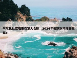 阿尔巴社媒晒更衣室大合照：2024年美职联常规赛冠军！