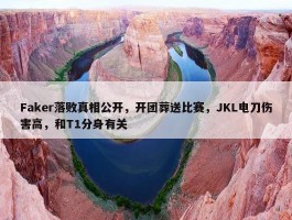 Faker落败真相公开，开团葬送比赛，JKL电刀伤害高，和T1分身有关