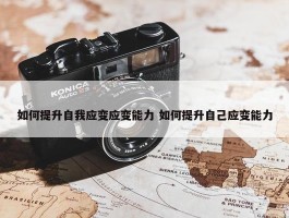 如何提升自我应变应变能力 如何提升自己应变能力