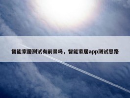 智能家居测试有前景吗，智能家居app测试思路