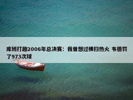 库班打趣2006年总决赛：我曾想过横扫热火 韦德罚了973次球