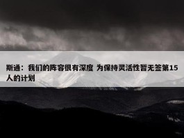 斯通：我们的阵容很有深度 为保持灵活性暂无签第15人的计划