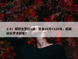 2-0！郑钦文梦幻1战：奖金26万+120分，超越纳瓦罗冲到第7