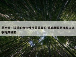 恩比德：球队的稳定性是最重要的 阵容频繁更换是无法取得成就的