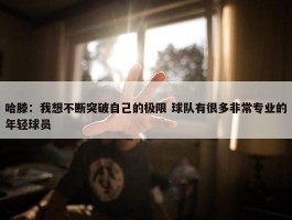 哈滕：我想不断突破自己的极限 球队有很多非常专业的年轻球员