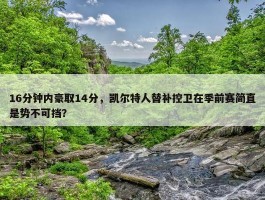 16分钟内豪取14分，凯尔特人替补控卫在季前赛简直是势不可挡？