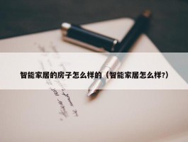 智能家居的房子怎么样的（智能家居怎么样?）