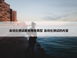 自动化测试都有哪些类型 自动化测试的内容