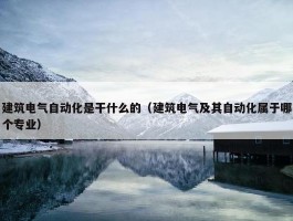 建筑电气自动化是干什么的（建筑电气及其自动化属于哪个专业）