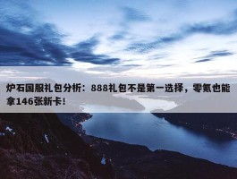 炉石国服礼包分析：888礼包不是第一选择，零氪也能拿146张新卡！