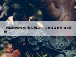 《漫威蜘蛛侠2》宣布登陆PC 玩家误以为是DLC发布