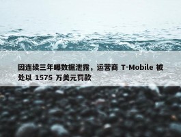 因连续三年曝数据泄露，运营商 T-Mobile 被处以 1575 万美元罚款