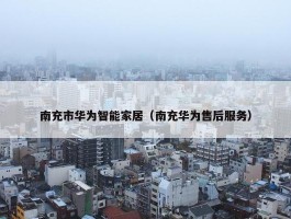 南充市华为智能家居（南充华为售后服务）