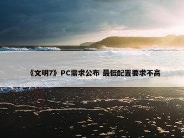 《文明7》PC需求公布 最低配置要求不高