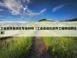 工业软件自动化专业好吗（工业自动化软件工程师招聘信息）