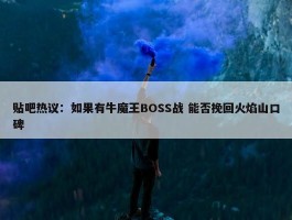 贴吧热议：如果有牛魔王BOSS战 能否挽回火焰山口碑