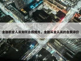 金融职业人员如何自我提升，金融从业人员的自我评价