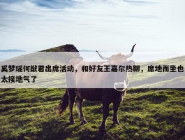 奚梦瑶何猷君出席活动，和好友王嘉尔热聊，席地而坐也太接地气了