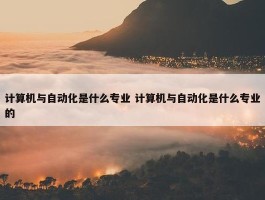 计算机与自动化是什么专业 计算机与自动化是什么专业的