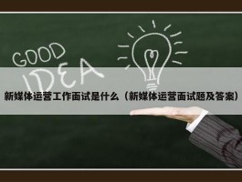 新媒体运营工作面试是什么（新媒体运营面试题及答案）