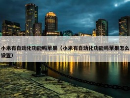 小米有自动化功能吗苹果（小米有自动化功能吗苹果怎么设置）