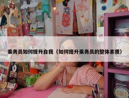 乘务员如何提升自我（如何提升乘务员的整体素质）