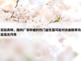 实验表明，酸奶厂家吹嘘的热门益生菌可能对改善肠胃功能毫无作用