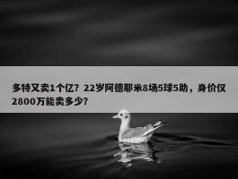 多特又卖1个亿？22岁阿德耶米8场5球5助，身价仅2800万能卖多少？