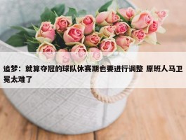 追梦：就算夺冠的球队休赛期也要进行调整 原班人马卫冕太难了