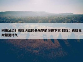 别来沾边？美媒说篮网是米罗的潜在下家 网媒：克拉克斯顿更持久