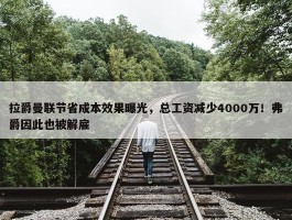 拉爵曼联节省成本效果曝光，总工资减少4000万！弗爵因此也被解雇