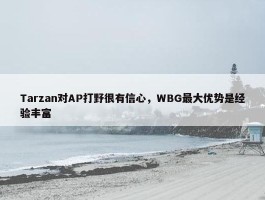 Tarzan对AP打野很有信心，WBG最大优势是经验丰富