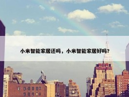 小米智能家居还吗，小米智能家居好吗?