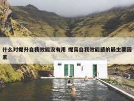 什么对提升自我效能没有用 提高自我效能感的最主要因素