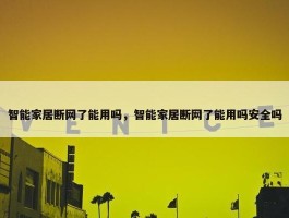 智能家居断网了能用吗，智能家居断网了能用吗安全吗