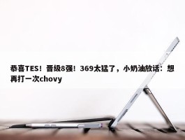 恭喜TES！晋级8强！369太猛了，小奶油放话：想再打一次chovy