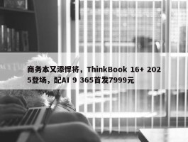 商务本又添悍将，ThinkBook 16+ 2025登场，配AI 9 365首发7999元