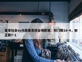 皇家社会vs马德里竞技全场数据：射门数16-4，射正数7-1